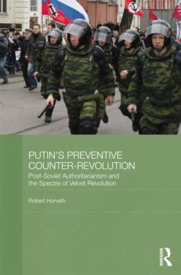 Putin's Preventive Counter-Revolution : Post-Soviet Authoritarianism and the Spectre of Velvet Revolution