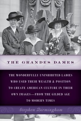 The Grandes Dames : The Wonderfully Uninhibited Ladies Who Used Their Wealth and Position to Create American Culture in Their Own Images--From the Gilded Age to Modern Times