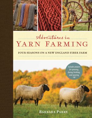 Adventures in Yarn Farming : Four Seasons on a New England Fiber Farm