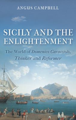 Sicily and the Enlightenment : The World of Domenico Caracciolo, Thinker and Reformer