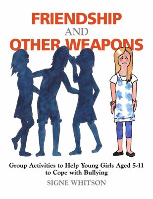 Friendship and Other Weapons : Group Activities to Help Young Girls Aged 5-11 to Cope with Bullying