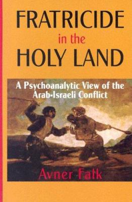 Fratricide in the Holy Land : A Psychoanalytic View of the Arab-Israeli Conflict