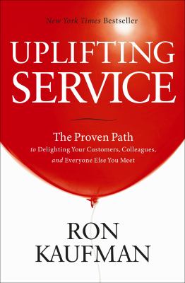 Uplifting Service : The Proven Path to Delighting Your Customers, Colleagues, and Everyone Else You Meet