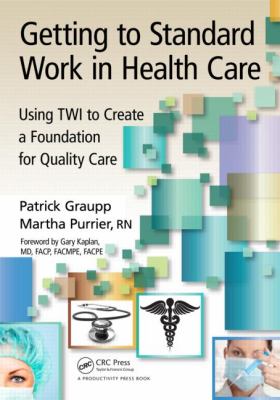 Getting to Standard Work in Health Care : Using TWI to Create a Foundation for Quality Care