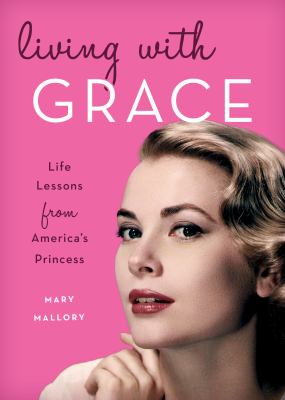 Living with Grace : Life Lessons from America's Princess