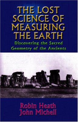 The Lost Science of Measuring the Earth : Discovering the Sacred Geometry of the Ancients