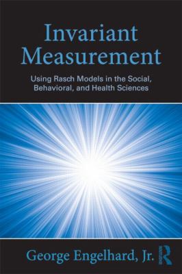 Invariant Measurement : Using Rasch Models in the Social, Behavioral, and Health Sciences