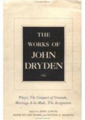 The Works of John Dryden, Volume XI : Plays: the Conquest of Granada, Part I and Part II; Marriage-à-La-Mode and the Assignation: or, Love in a Nunnery