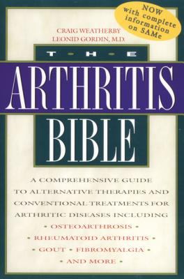 The Arthritis Bible : A Comprehensive Guide to Alternative Therapies and Conventional Treatments for Arthritic Diseases Including Osteoarthrosis, Rheumatoid Arthritis, Gout, Fibromyalgia, and More