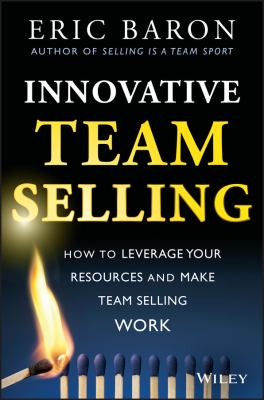 Innovative Team Selling : How to Leverage Your Resources and Make Team Selling Work