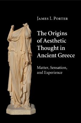 The Origins of Aesthetic Thought in Ancient Greece : Matter, Sensation, and Experience