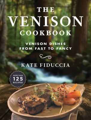 The Venison Cookbook : Venison Dishes from Fast to Fancy