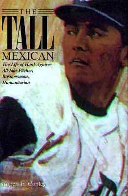 The Tall Mexican : The Life of Hank Aguirre All-Star Pitcher, Businessman, Humanitarian