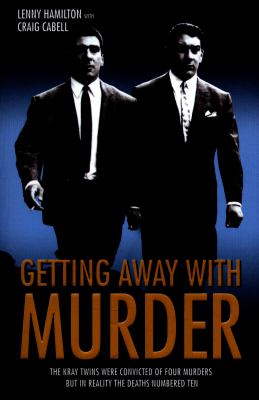 Getting Away with Murder : The Kray Twins Were Convicted of Four Murders but in Reality the Deaths Numbered Ten