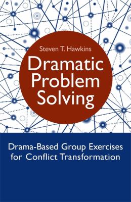 Dramatic Problem Solving : Drama-Based Group Exercises for Conflict Transformation