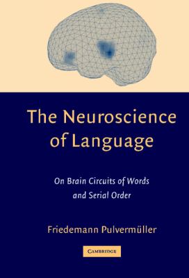The Neuroscience of Language : On Brain Circuits of Words and Serial Order