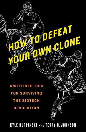 How to Defeat Your Own Clone : And Other Tips for Surviving the Biotech Revolution