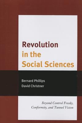 Revolution in the Social Sciences : Beyond Control Freaks, Conformity, and Tunnel Vision