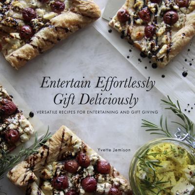 Entertain Effortlessly Gift Deliciously : Versatile Recipes for Entertaining and Gift Giving