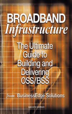 Broadband Infrastructure : The Ultimate Guide to Building and Delivering OSS/BSS