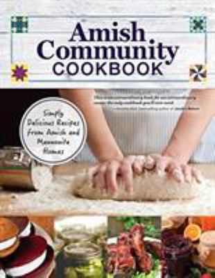 Amish Community Cookbook : Simply Delicious Recipes from Amish and Mennonite Homes