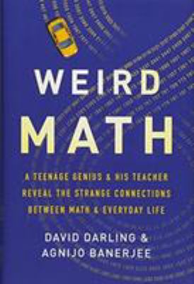 Weird Math : A Teenage Genius and His Teacher Reveal the Strange Connections Between Math and Everyday Life