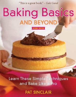 Baking Basics and Beyond : Learn These Simple Techniques and Bake Like a Pro