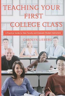 Teaching Your First College Class : A Practical Guide for New Faculty and Graduate Student Instructors