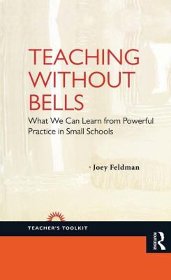 Teaching Without Bells : What We Can Learn from Powerful Practice in Small Schools