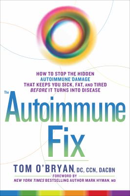 The Autoimmune Fix : How to Stop the Hidden Autoimmune Damage That Keeps You Sick, Fat, and Tired Before It Turns into Disease