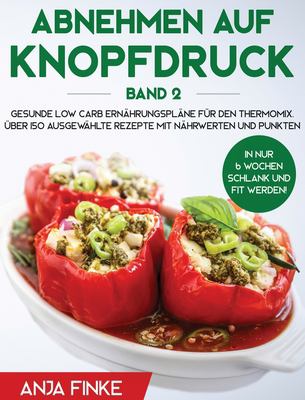 Abnehmen auf Knopfdruck Band 2 : Gesunde Low Carb Ernährungspläne für den Thermomix. In nur 6 Wochen schlank und fit werden! Über 150 ausgewählte Rezepte mit Nährwerten und Punkten