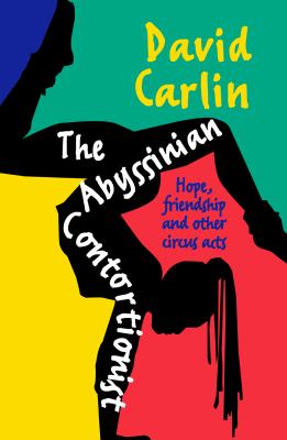 The Abyssinian Contortionist : Hope, Friendship and Other Circus Acts