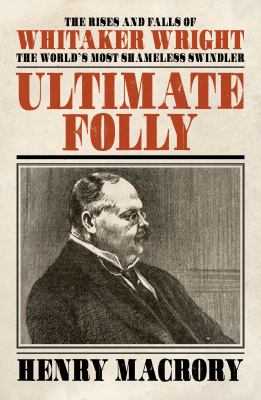 Ultimate Folly : The Rises and Falls of Whitaker Wright
