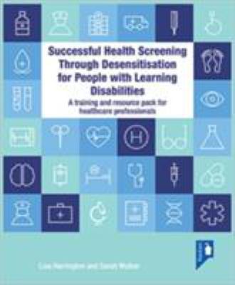 Successful Health Screening Through Desensitisation for People with Learning Disabilities : A Training and Resource Pack for Healthcare Professionals