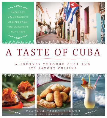A Taste of Cuba : A Journey Through Cuba and Its Savory Cuisine, Includes 75 Authentic Recipes from the Country's Top Chefs