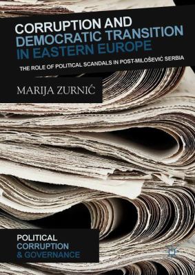 Corruption and Democratic Transition in Eastern Europe : The Role of Political Scandals in Post-Milosević Serbia