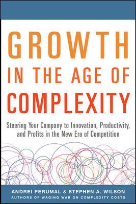 Growth in the Age of Complexity: Steering Your Company to Innovation, Productivity, and Profits in the New Era of Competition