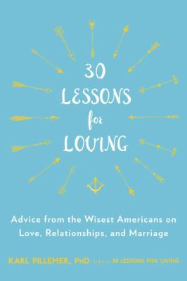 30 Lessons for Loving : Advice from the Wisest Americans on Love, Relationships, and Marriage