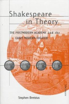 Shakespeare in Theory : The Postmodern Academy and the Early Modern Theater