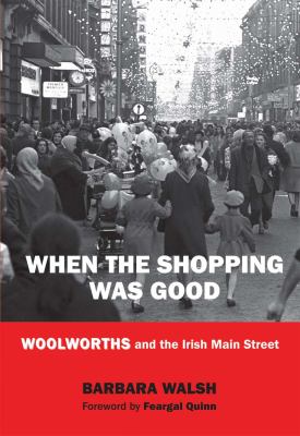 When the Shopping Was Good : Woolworths and the Irish Main Street