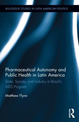 Pharmaceutical Autonomy and Public Health in Latin America : State, Society and Industry in Brazil's AIDS Program