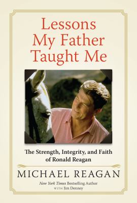 Lessons My Father Taught Me : Strength, Integrity, and Faith Advice from Ronald Reagan