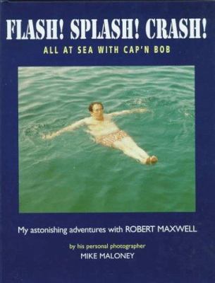 Flash! Splash! Crash! : All at Sea with Cap'n Bob: My Astonishing Adventures With Robert Maxwell