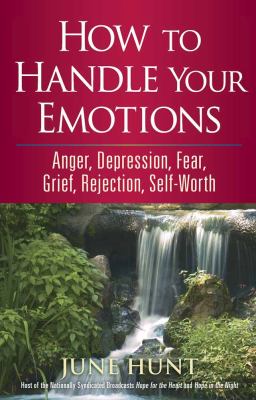 How to Handle Your Emotions : Anger, Depression, Fear, Grief, Rejection, Self-Worth