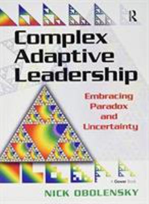 Complex Adaptive Leadership : Embracing Paradox and Uncertainty