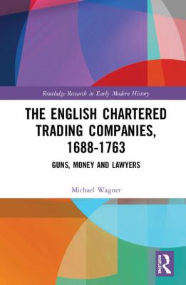 The English Chartered Trading Companies, 1688-1763 : Guns, Money and Lawyers