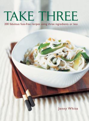 Take Three : 200 Fabulous Fuss-Free Recipes Using Three Ingredients or Less