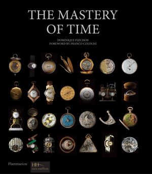 The Mastery of Time : A History of Timekeeping, from the Sundial to the Wristwatc - Discoveries, Inventions, and Advances in Master Watchmaking