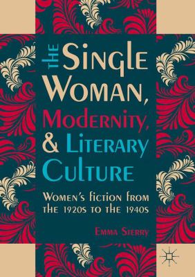 The Single Woman, Modernity, and Literary Culture : Women S Fiction from the 1920s to The 1940s