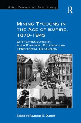 Mining Tycoons in the Age of Empire, 1870-1945 : Entrepreneurship, High Finance, Politics and Territorial Expansion